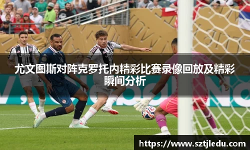 尤文图斯对阵克罗托内精彩比赛录像回放及精彩瞬间分析