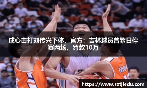 成心击打刘传兴下体，官方：吉林球员曾繁日停赛两场，罚款10万