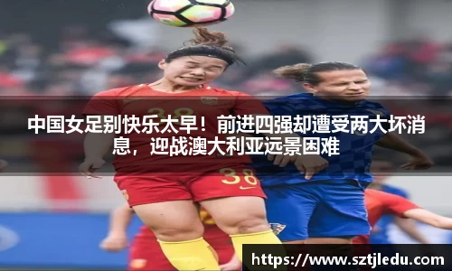 中国女足别快乐太早！前进四强却遭受两大坏消息，迎战澳大利亚远景困难