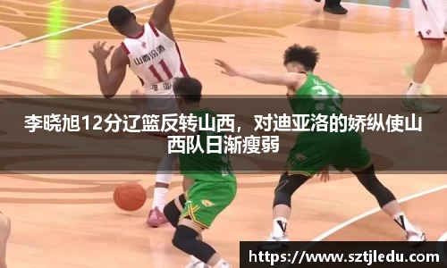 李晓旭12分辽篮反转山西，对迪亚洛的娇纵使山西队日渐瘦弱