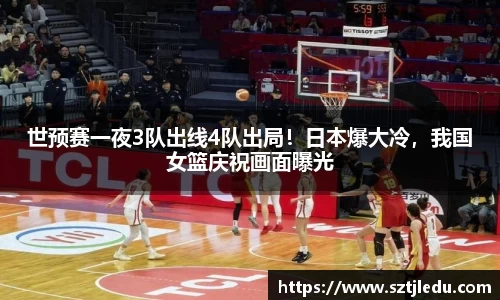 世预赛一夜3队出线4队出局！日本爆大冷，我国女篮庆祝画面曝光